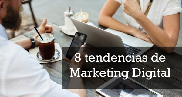 Las 8 tendencias que dominarán el Marketing Digital este 2018
